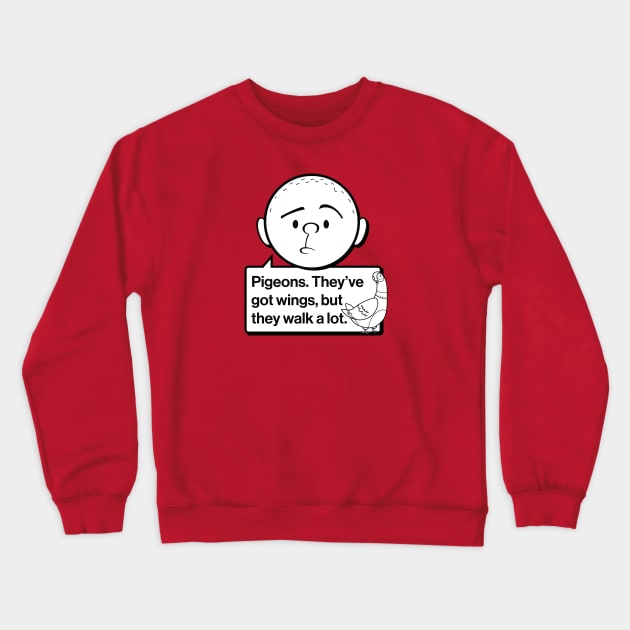 Karl Pilkington Quote: Pigeons. They've got wings, but they walk a lot. Crewneck Sweatshirt by Pilkingzen